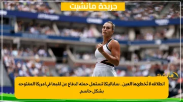 انطلاقة لا تُخطئها العين.. سابالينكا تستهل حملة الدفاع عن لقبها في أمريكا المفتوحة بشكل حاسم. 1